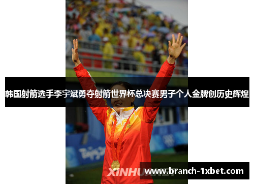 韩国射箭选手李宇斌勇夺射箭世界杯总决赛男子个人金牌创历史辉煌