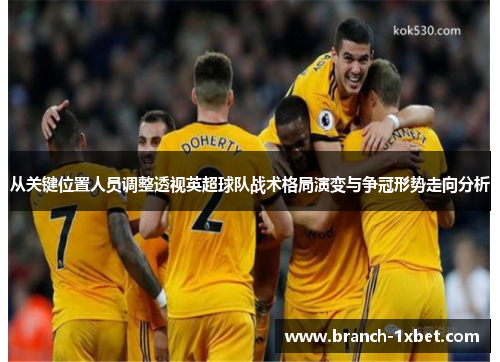 从关键位置人员调整透视英超球队战术格局演变与争冠形势走向分析
