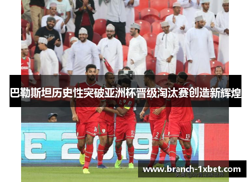 巴勒斯坦历史性突破亚洲杯晋级淘汰赛创造新辉煌