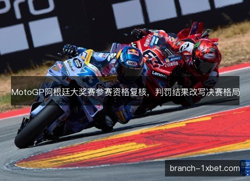 MotoGP阿根廷大奖赛参赛资格复核，判罚结果改写决赛格局